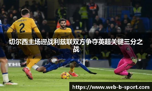 切尔西主场迎战利兹联双方争夺英超关键三分之战