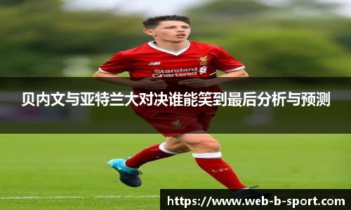 贝内文与亚特兰大对决谁能笑到最后分析与预测