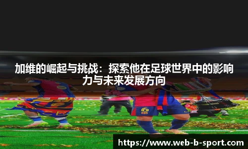 加维的崛起与挑战：探索他在足球世界中的影响力与未来发展方向
