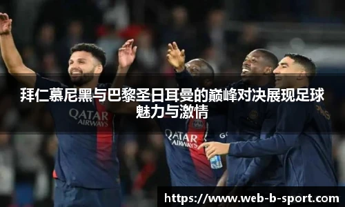 拜仁慕尼黑与巴黎圣日耳曼的巅峰对决展现足球魅力与激情