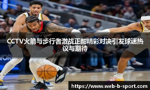CCTV火箭与步行者激战正酣精彩对决引发球迷热议与期待