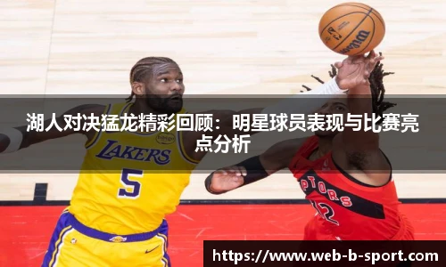 湖人对决猛龙精彩回顾：明星球员表现与比赛亮点分析