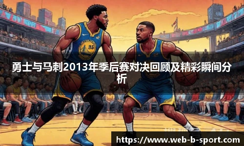 勇士与马刺2013年季后赛对决回顾及精彩瞬间分析